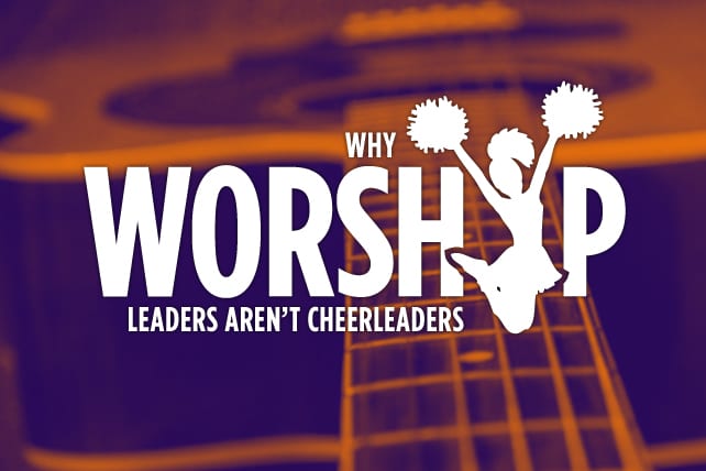Why Worship Leaders Aren't Cheerleaders