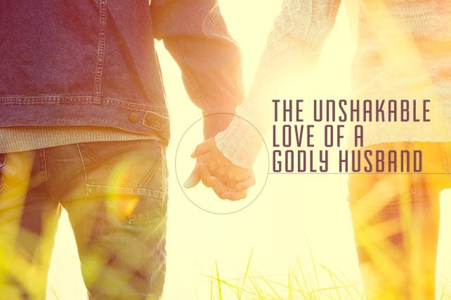 The Unshakable Love of a Godly Husband