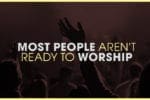 2.25.CC.WORSHIP.MostPeopleNotReady