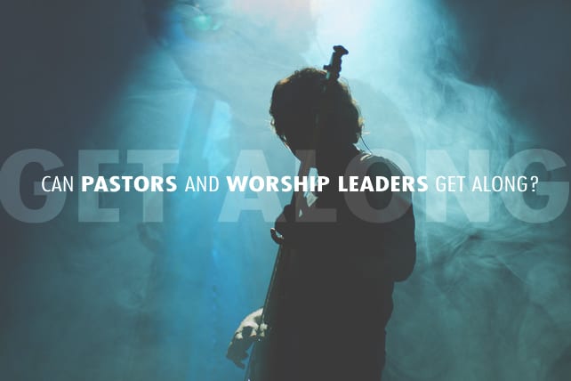 Can Pastors and Worship Leaders Get Along?