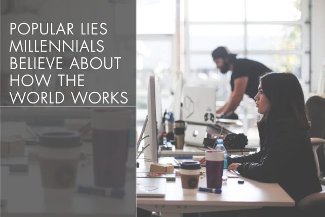 3 Popular Lies Millennials Believe About How the World Works