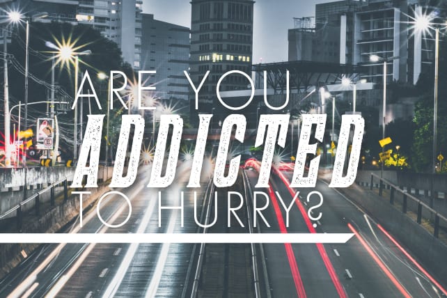 Are You Addicted to Hurry?