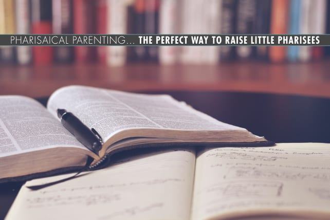 Pharisaical Parenting… The Perfect Way to Raise Little Pharisees