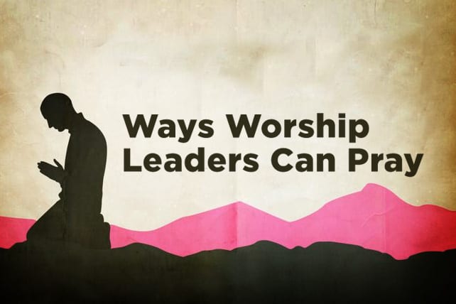 3 Ways Worship Leaders Can Pray