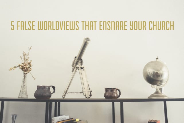 5 False Worldviews That Ensnare Your Church