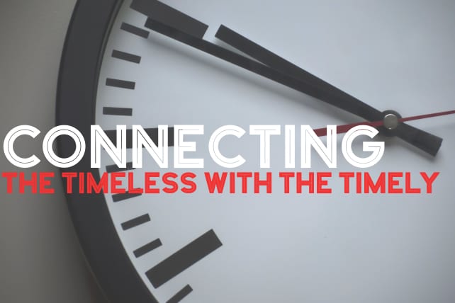 Connecting the Timeless With The Timely