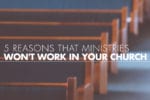 5 Reasons That Ministries Won't Work In Your Church
