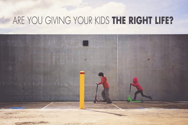 Are You Giving Your Kids the Right Life?