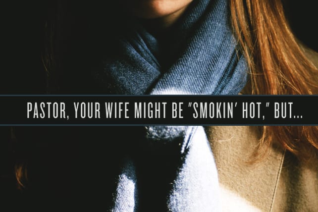 Should pastors refer to their spouses as smokin hot wives? Pastors should love their wives but are public declarations of their beauty over the top?