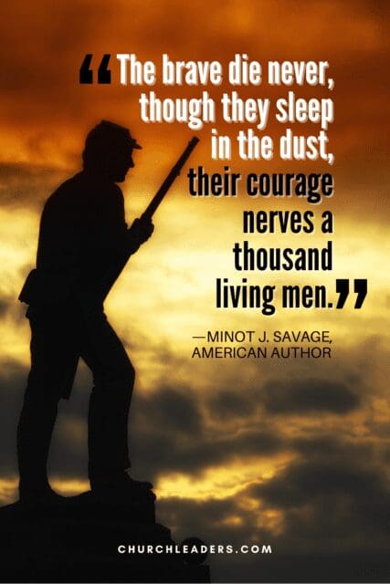 memorial day quotes “The brave die never, though they sleep in the dust, their courage nerves a thousand living men.” —Minot J. Savage, American author